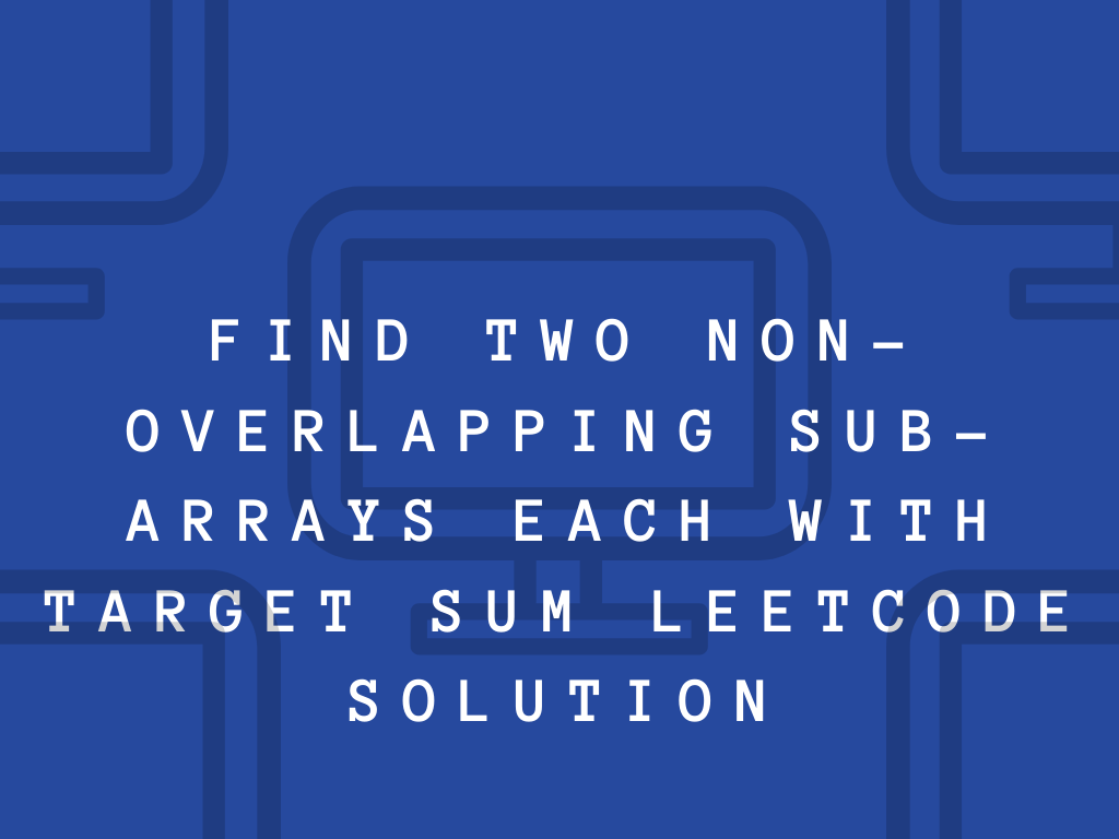 Find Two Non-overlapping Sub-arrays Each With Target Sum LeetCode Solution