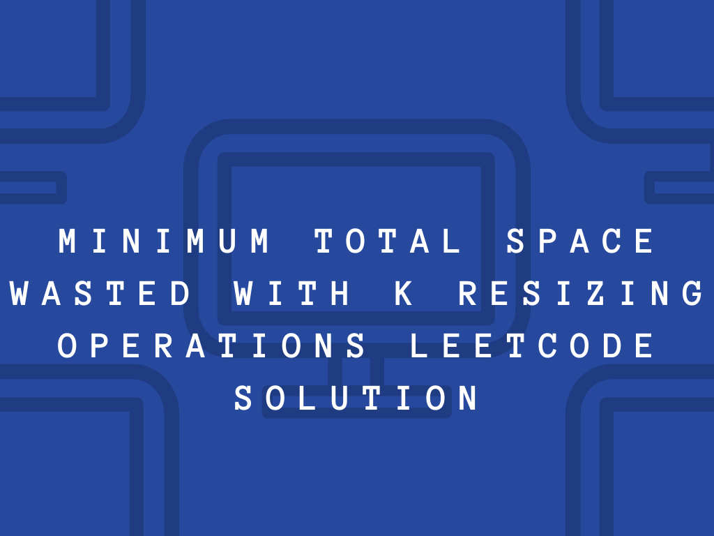 Minimum Total Space Wasted With K Resizing Operations LeetCode Solution