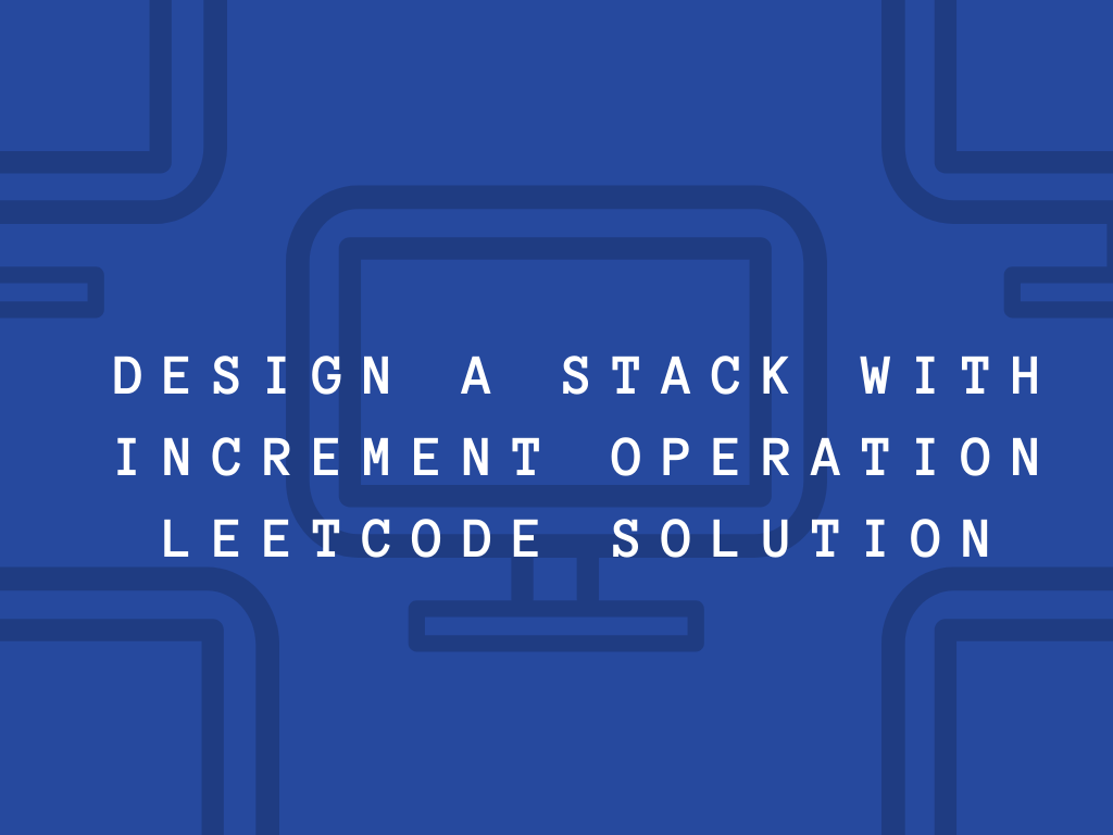 Design a Stack With Increment Operation Leetcode Solution