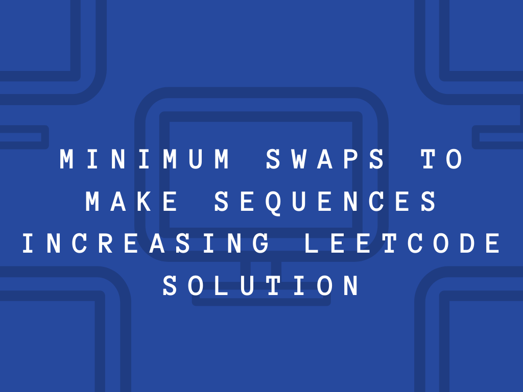 Minimum Swaps To Make Sequences Increasing LeetCode Solution